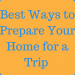 Best Ways to Prepare Your Home Before A Trip