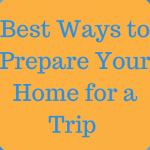 Best Ways to Prepare Your Home for a Trip