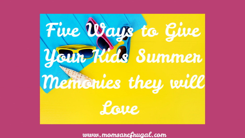 Five Ways to Give Your Kids Summer Memories they will Love