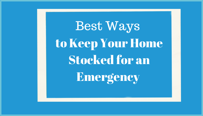 Best Ways to Keep Your Home Stocked for an Emergency