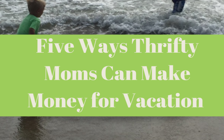 Five Ways Frugal moms Can Make Money for Vacation