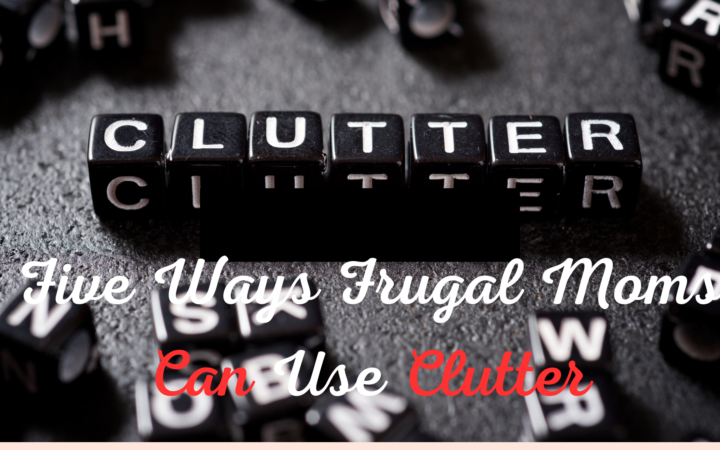 Five Ways Frugal Moms Can Use Clutter