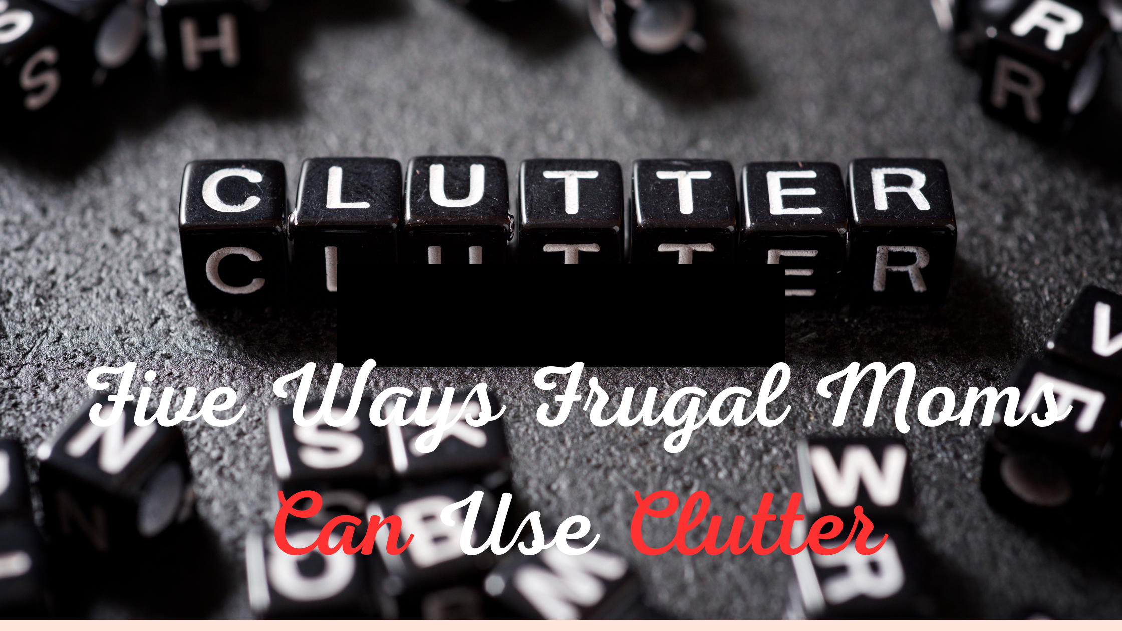 Five Ways Frugal Moms Can Use Clutter