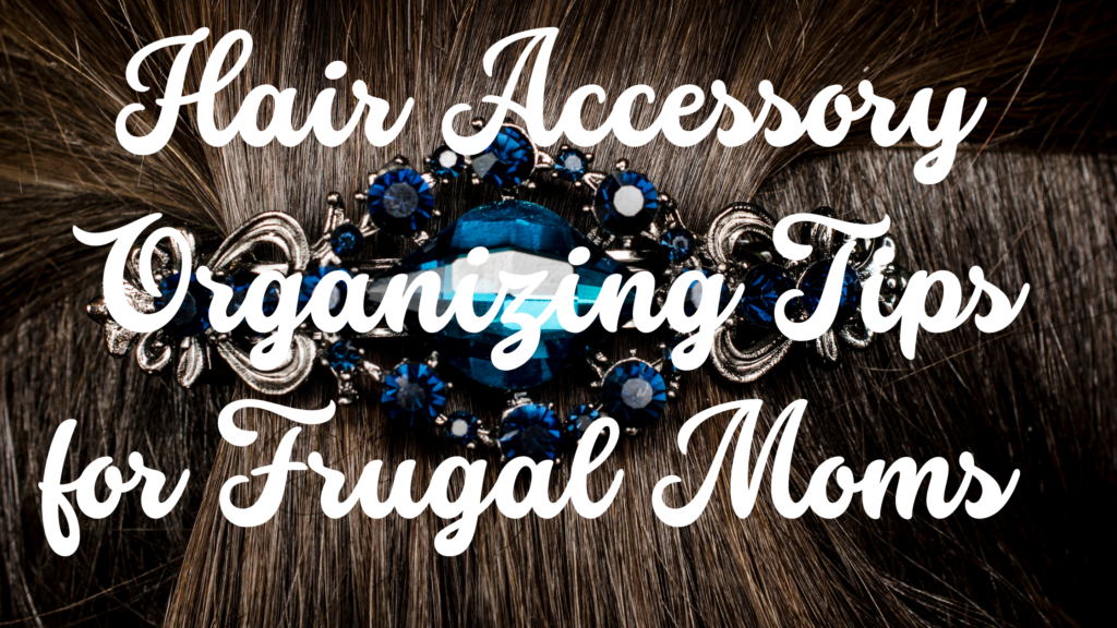 Hair Accessory Organizing Tips for Frugal Moms