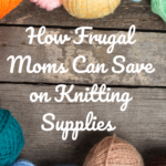 How Frugal Moms Save on Knitting Supplies