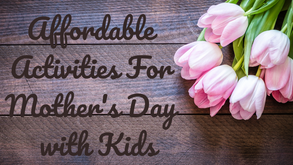 Affordable Activities for Mother's Day With Kids