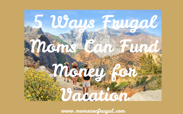 5 Ways Frugal Moms Can Fund Money for Vacation